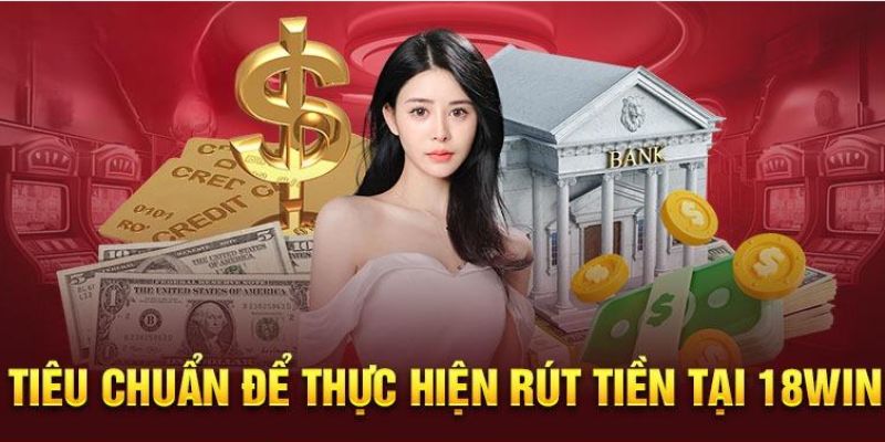 Những yêu cầu để thực hiện rút tiền 18WIN